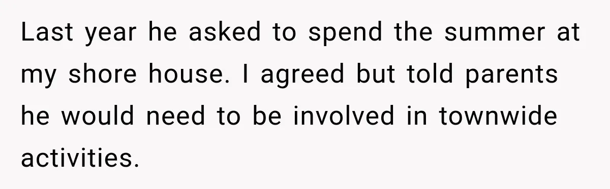 Aunt Refuses Free Summer Babysitting After Mom Assumes She’ll Pay For Everything Again Last year he asked to spend the summer at my shore house. I agreed but told parents he would need to be involved in townwide activities.
