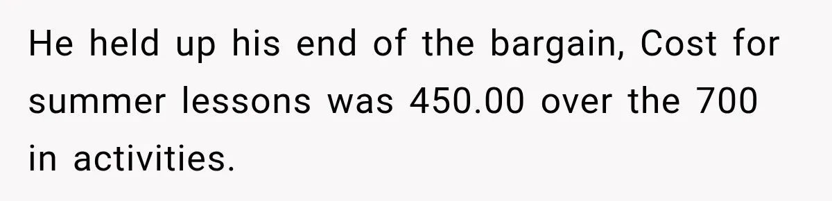 Aunt Refuses Free Summer Babysitting After Mom Assumes She’ll Pay For Everything Again He held up his end of the bargain, Cost for summer lessons was 450.00 over the 700 in activities.