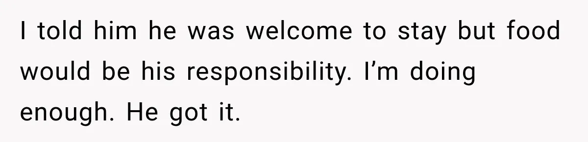 Aunt Refuses Free Summer Babysitting After Mom Assumes She’ll Pay For Everything Again I told him he was welcome to stay but food would be his responsibility. I’m doing enough. He got it.
