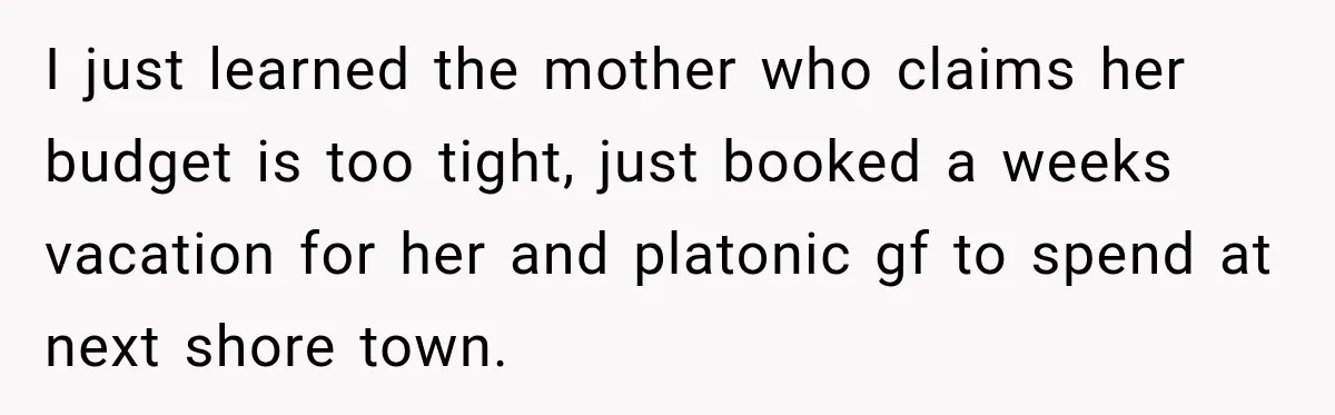 Aunt Refuses Free Summer Babysitting After Mom Assumes She’ll Pay For Everything Again I just learned the mother who claims her budget is too tight, just booked a weeks vacation for her and platonic gf to spend at next shore town.