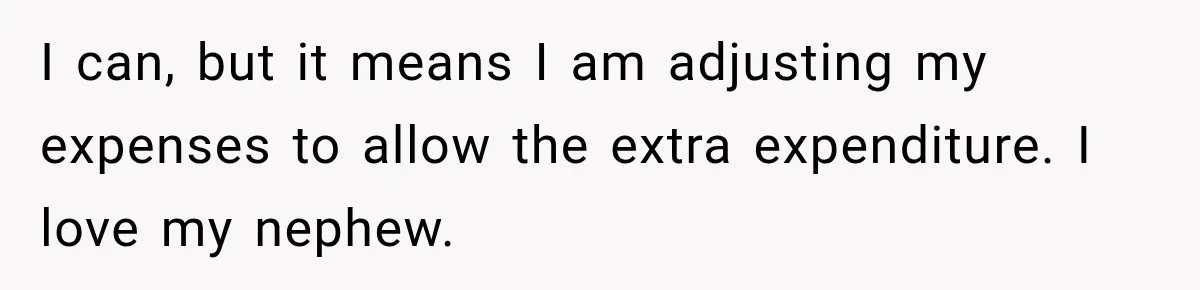 Aunt Refuses Free Summer Babysitting After Mom Assumes She’ll Pay For Everything Again I can, but it means I am adjusting my expenses to allow the extra expenditure. I love my nephew.
