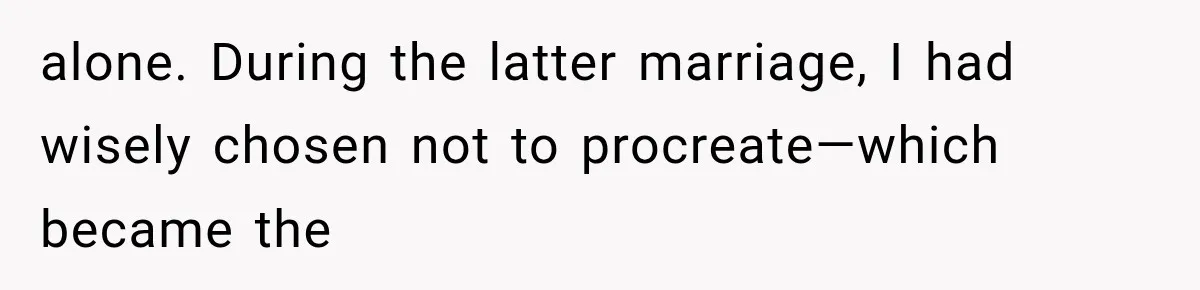 alone. During the latter marriage, I had wisely chosen not to procreate—which became the