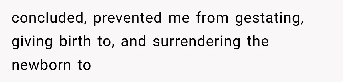 concluded, prevented me from gestating, giving birth to, and surrendering the newborn to