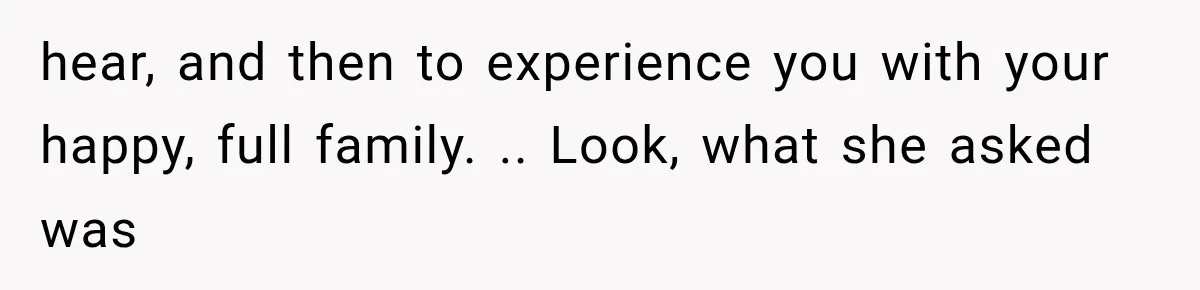hear, and then to experience you with your happy, full family. .. Look, what she asked was