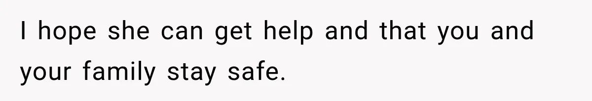 I hope she can get help and that you and your family stay safe.