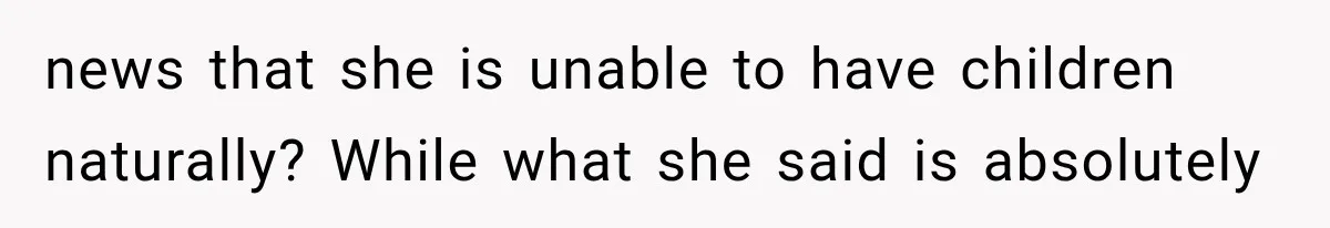 news that she is unable to have children naturally? While what she said is absolutely