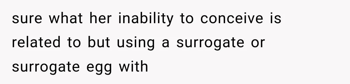 sure what her inability to conceive is related to but using a surrogate or surrogate egg with