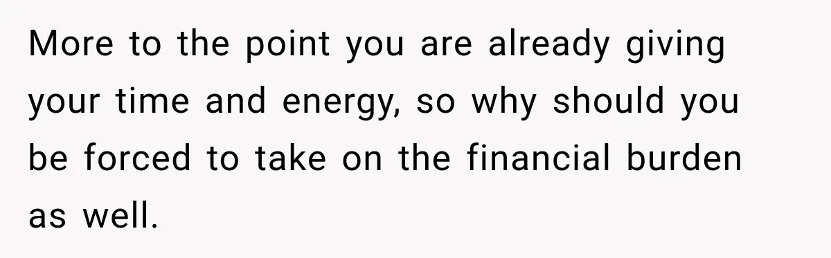 Aunt Refuses Free Summer Babysitting After Mom Assumes She’ll Pay For Everything Again More to the point you are already giving your time and energy, so why should you be forced to take on the financial burden as well.