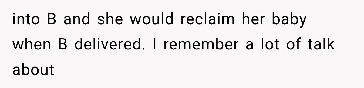 into B and she would reclaim her baby when B delivered. I remember a lot of talk about