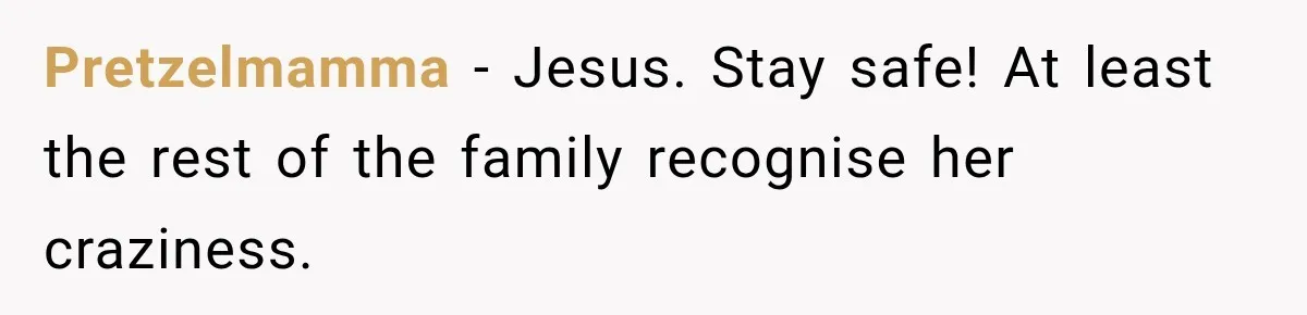 Pretzelmamma − Jesus. Stay safe! At least the rest of the family recognise her craziness.