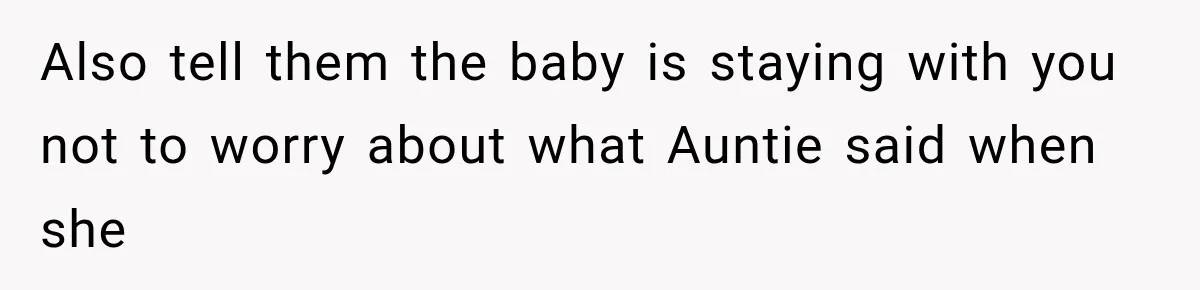 Also tell them the baby is staying with you not to worry about what Auntie said when she