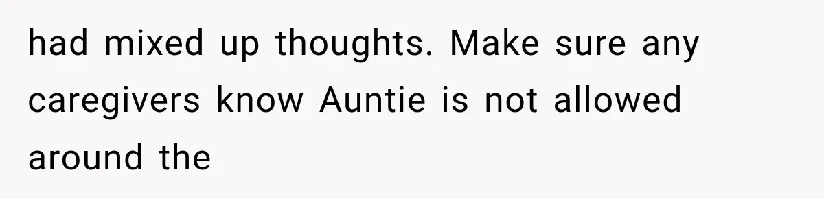 had mixed up thoughts. Make sure any caregivers know Auntie is not allowed around the
