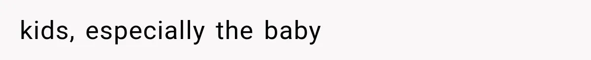 kids, especially the baby