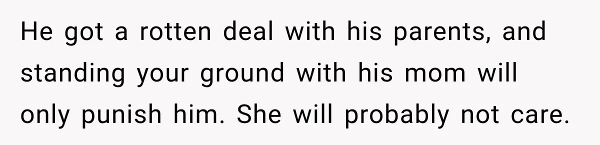Aunt Refuses Free Summer Babysitting After Mom Assumes She’ll Pay For Everything Again He got a rotten deal with his parents, and standing your ground with his mom will only punish him. She will probably not care.
