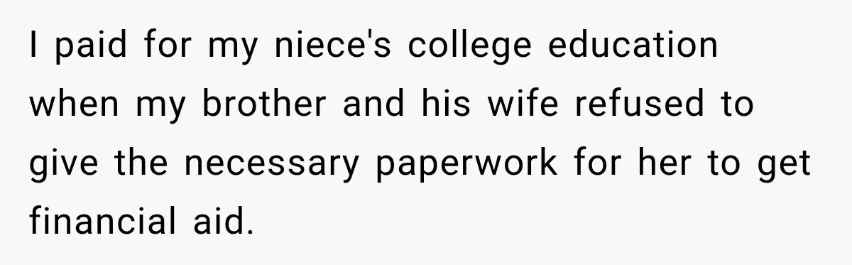 Aunt Refuses Free Summer Babysitting After Mom Assumes She’ll Pay For Everything Again I paid for my niece's college education when my brother and his wife refused to give the necessary paperwork for her to get financial aid.