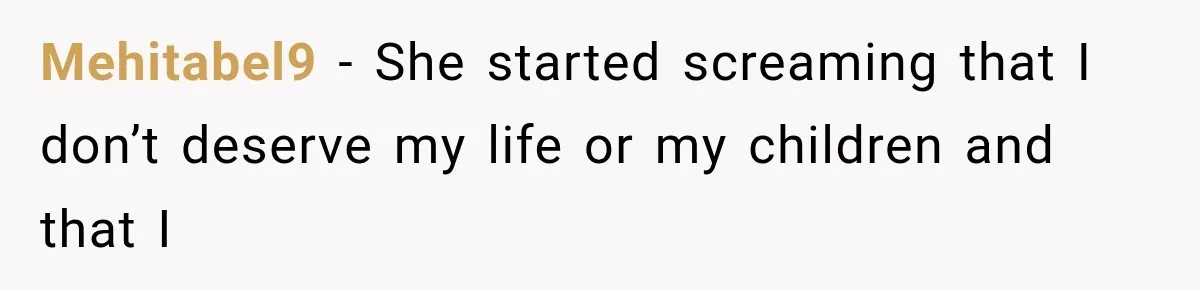 Mehitabel9 − She started screaming that I don’t deserve my life or my children and that I