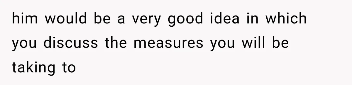him would be a very good idea in which you discuss the measures you will be taking to