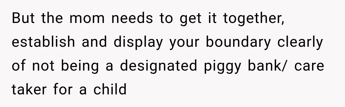 Aunt Refuses Free Summer Babysitting After Mom Assumes She’ll Pay For Everything Again But the mom needs to get it together, establish and display your boundary clearly of not being a designated piggy bank/ care taker for a child