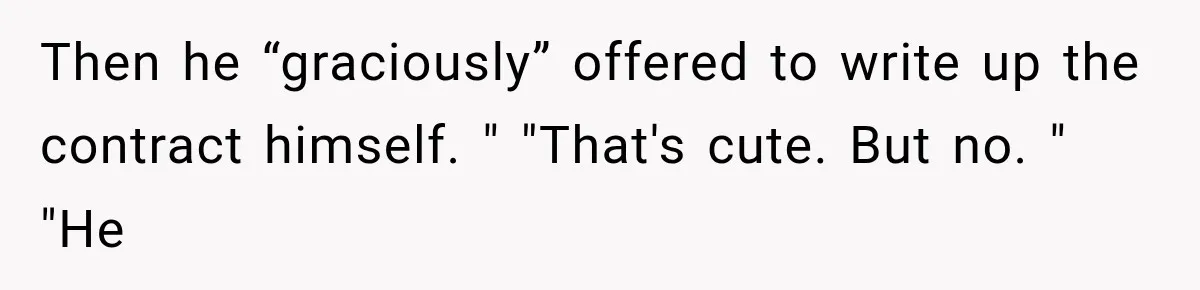 Then he “graciously” offered to write up the contract himself. " "That's cute. But no. " "He