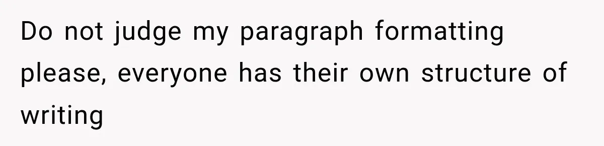 Do not judge my paragraph formatting please, everyone has their own structure of writing