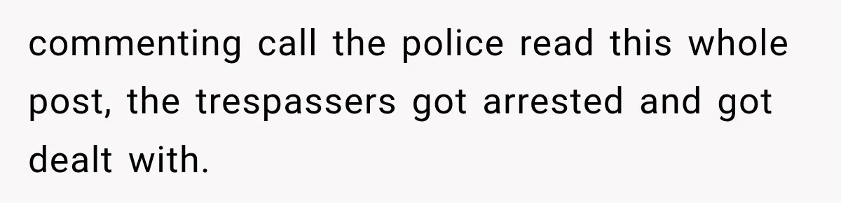 commenting call the police read this whole post, the trespassers got arrested and got dealt with.