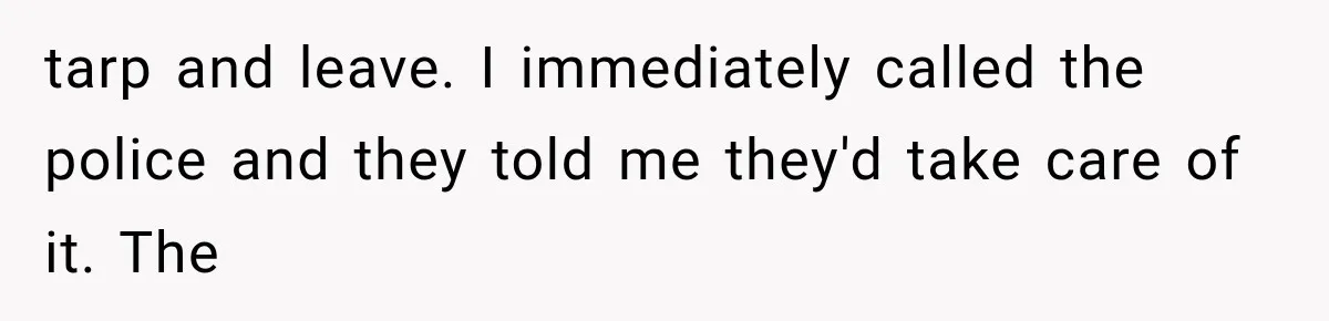 tarp and leave. I immediately called the police and they told me they'd take care of it. The