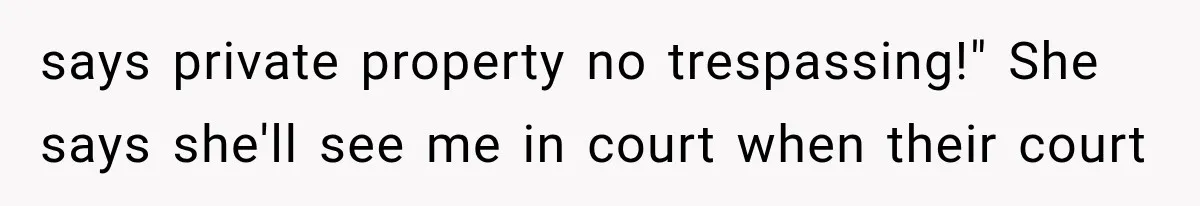 says private property no trespassing!" She says she'll see me in court when their court