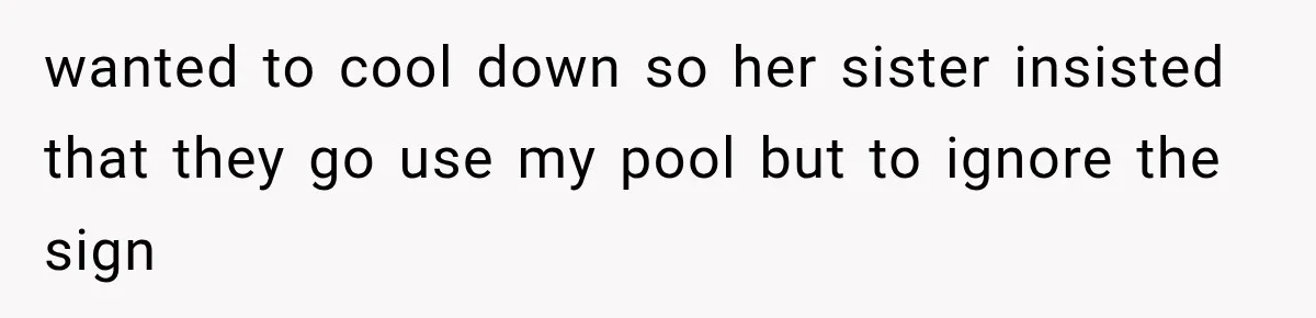 wanted to cool down so her sister insisted that they go use my pool but to ignore the sign