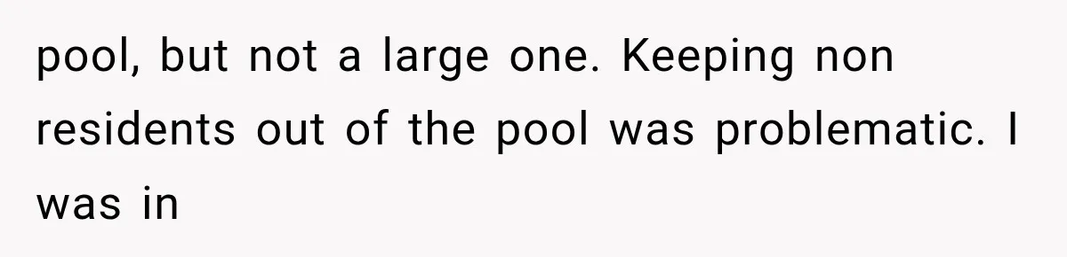 pool, but not a large one. Keeping non residents out of the pool was problematic. I was in