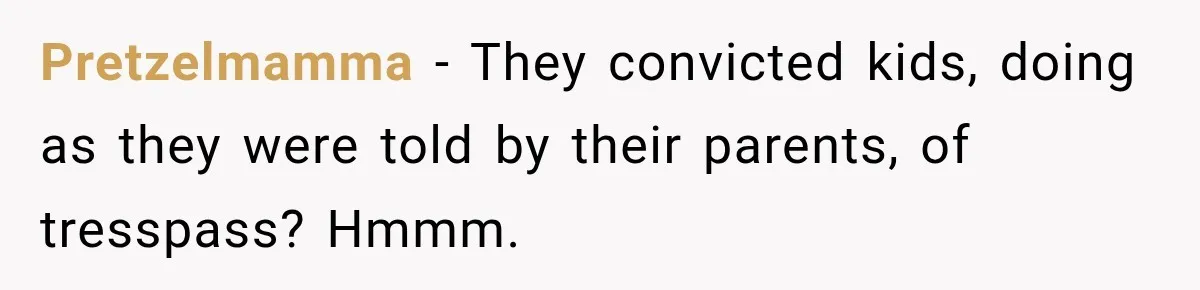 Pretzelmamma − They convicted kids, doing as they were told by their parents, of tresspass? Hmmm.