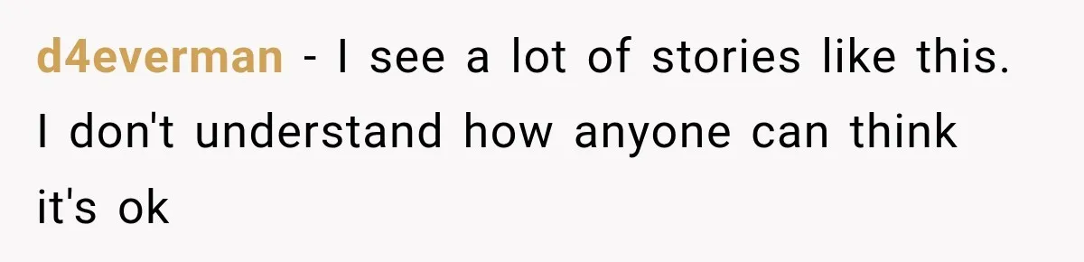 d4everman − I see a lot of stories like this. I don't understand how anyone can think it's ok