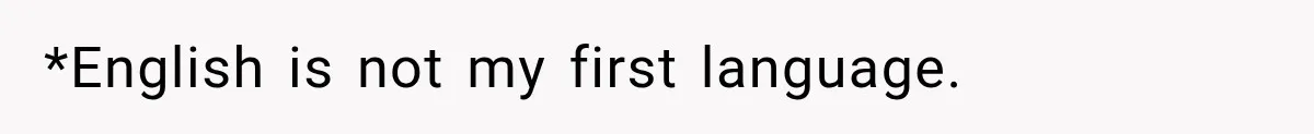 *English is not my first language.