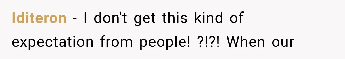 Iditeron − I don't get this kind of expectation from people! ?!?! When our