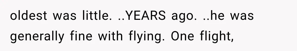 oldest was little. ..YEARS ago. ..he was generally fine with flying. One flight,