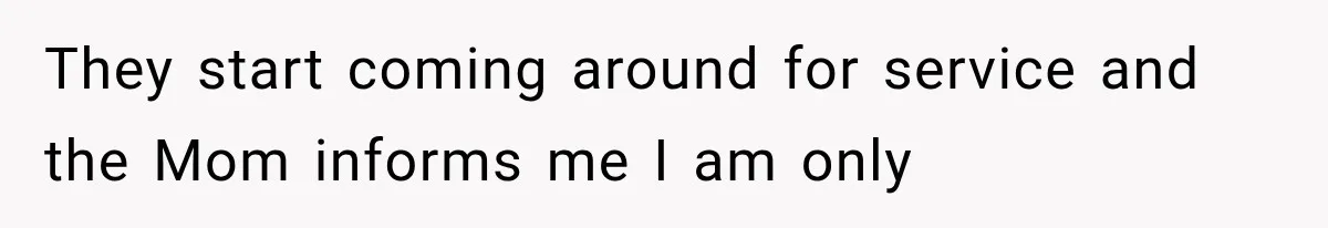 They start coming around for service and the Mom informs me I am only