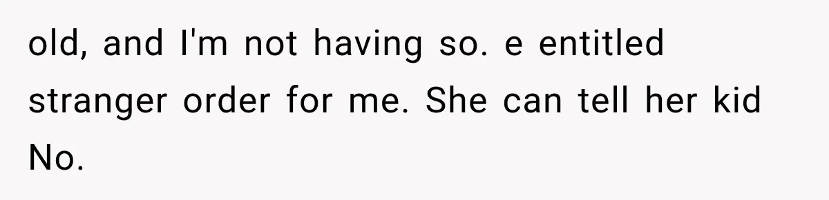 old, and I'm not having so. e entitled stranger order for me. She can tell her kid No.