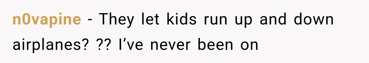 n0vapine − They let kids run up and down airplanes? ?? I’ve never been on