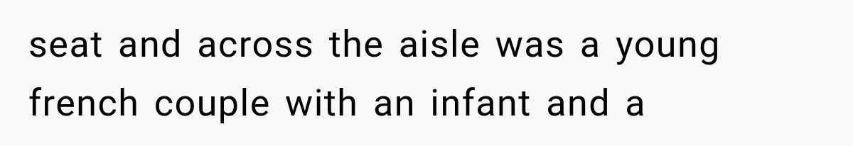 seat and across the aisle was a young french couple with an infant and a