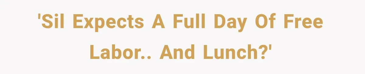 'SIL expects a full day of free labor.. and lunch?'