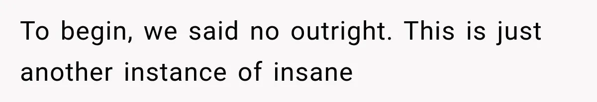 To begin, we said no outright. This is just another instance of insane