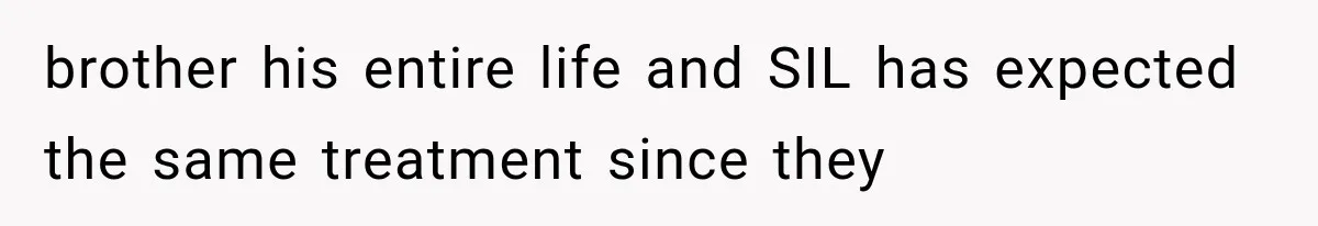 brother his entire life and SIL has expected the same treatment since they