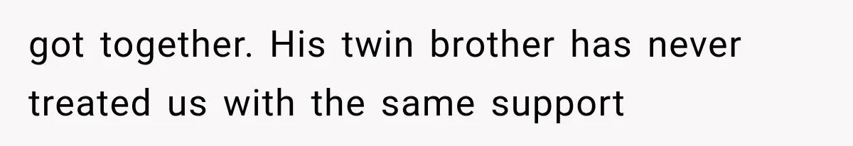 got together. His twin brother has never treated us with the same support