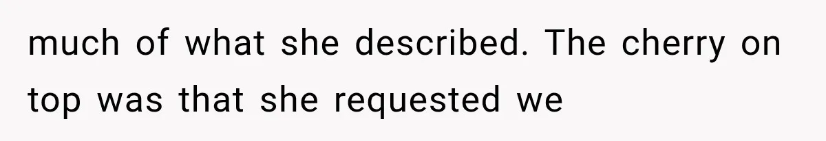 much of what she described. The cherry on top was that she requested we