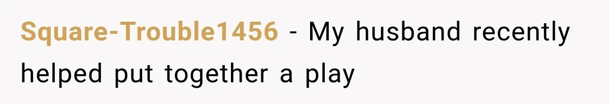 Square-Trouble1456 − My husband recently helped put together a play