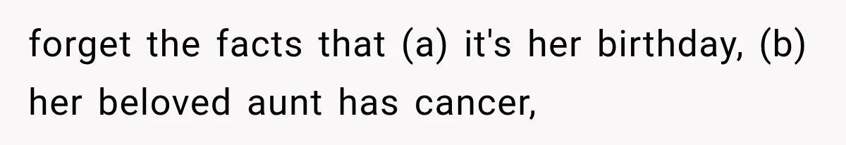forget the facts that (a) it's her birthday, (b) her beloved aunt has cancer,