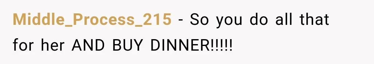Middle_Process_215 − So you do all that for her AND BUY DINNER!!!!!