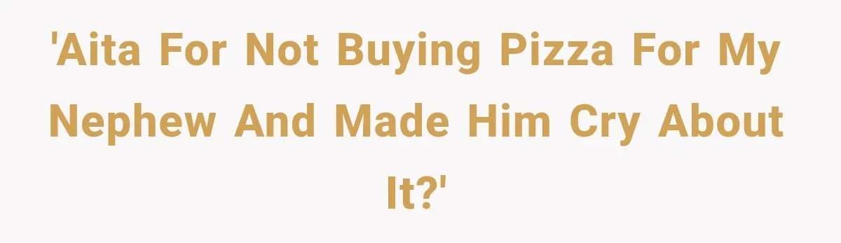 'AITA for not buying pizza for my nephew and made him cry about it?'
