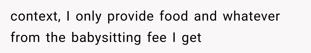 context, I only provide food and whatever from the babysitting fee I get
