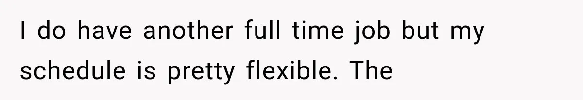 I do have another full time job but my schedule is pretty flexible. The