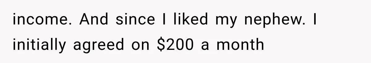 income. And since I liked my nephew. I initially agreed on $200 a month